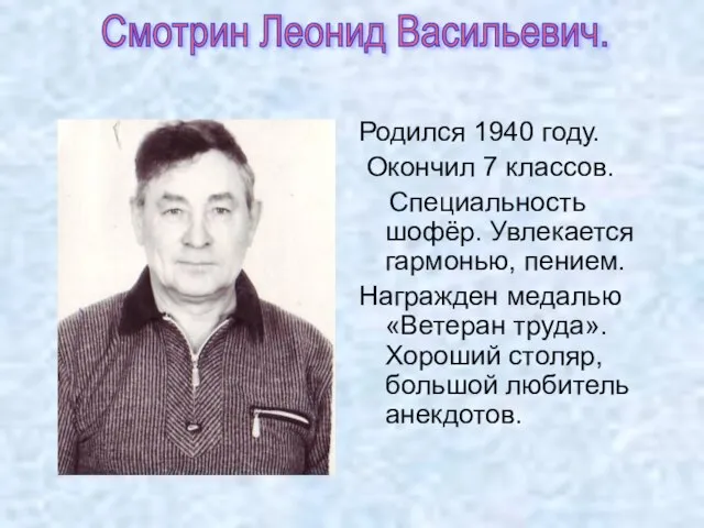 Родился 1940 году. Окончил 7 классов. Специальность шофёр. Увлекается гармонью, пением. Награжден