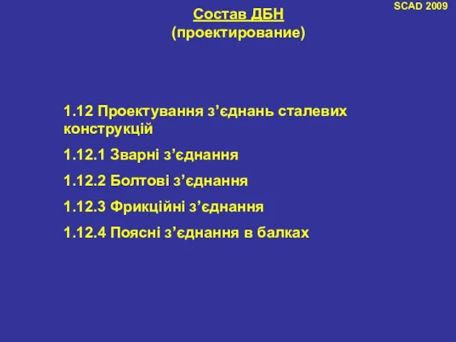 SCAD 2009 Состав ДБН (проектирование) 1.12 Проектування з’єднань сталевих конструкцій 1.12.1 Зварні