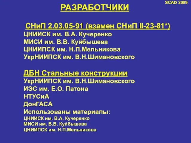 РАЗРАБОТЧИКИ SCAD 2009 СНиП 2.03.05-91 (взамен СНиП II-23-81*) ЦНИИСК им. В.А. Кучеренко