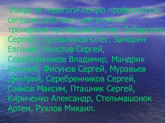 Избрали педагогическую профессию и сегодня работают учителями и тренерами-преподавателями: Заборских Сергей, Стрельников