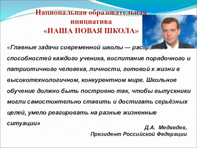 Д.А. Медведев, Президент Российской Федерации Национальная образовательная инициатива «НАША НОВАЯ ШКОЛА» «Главные