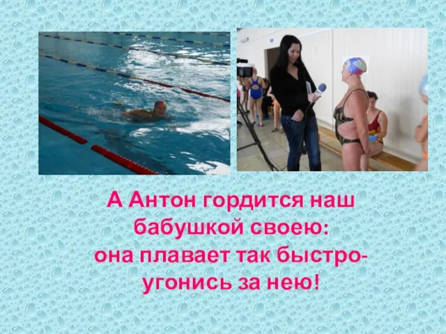 А Антон гордится наш бабушкой своею: она плавает так быстро- угонись за нею!