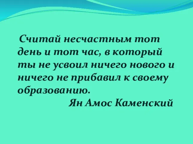 Считай несчастным тот день и тот час, в который ты не усвоил