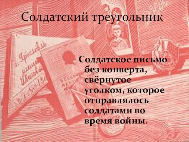 Солдатский треугольник. Солдатское письмо без конверта, свёрнутое уголком, которое отправлялось солдатами во время войны.