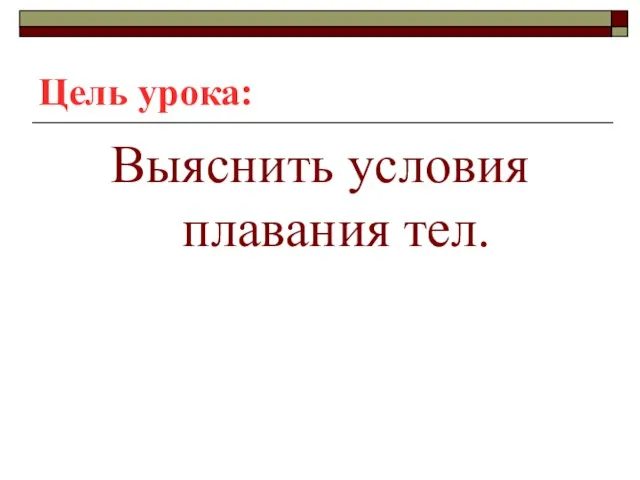 Цель урока: Выяснить условия плавания тел.