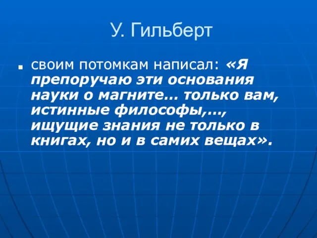 У. Гильберт своим потомкам написал: «Я препоручаю эти основания науки о магните…