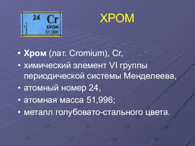 ХРОМ Хром (лат. Cromium), Cr, химический элемент VI группы периодической системы Менделеева,