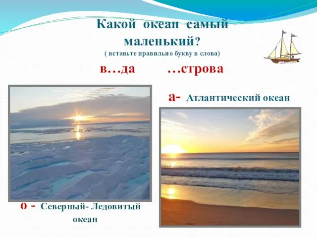 Какой океан самый маленький? ( вставьте правильно букву в слова) в…да …строва