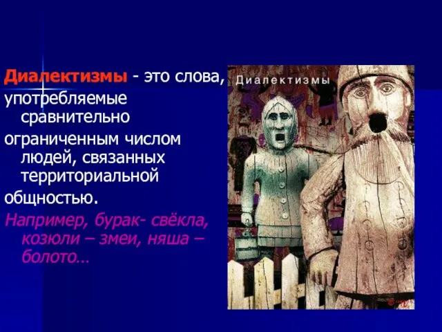 Диалектизмы - это слова, употребляемые сравнительно ограниченным числом людей, связанных территориальной общностью.