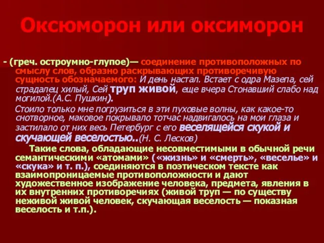 Оксюморон или оксиморон - (греч. остроумно-глупое)— соединение противоположных по смыслу слов, образно