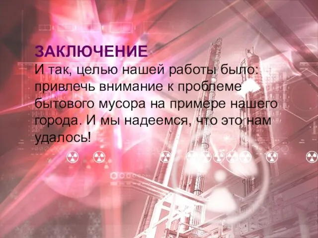 ЗАКЛЮЧЕНИЕ И так, целью нашей работы было: привлечь внимание к проблеме бытового