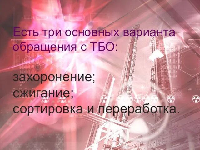 Есть три основных варианта обращения с ТБО: захоронение; сжигание; сортировка и переработка.