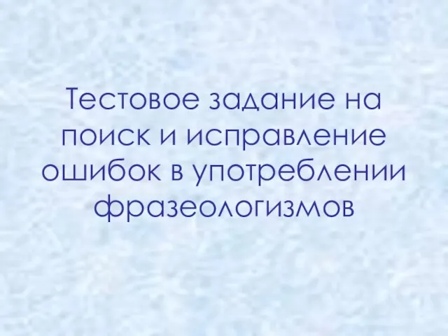 Тестовое задание на поиск и исправление ошибок в употреблении фразеологизмов