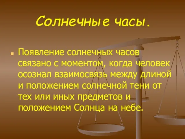 Солнечные часы. Появление солнечных часов связано с моментом, когда человек осознал взаимосвязь