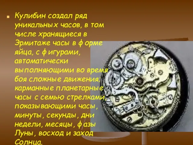 Кулибин создал ряд уникальных часов, в том числе хранящиеся в Эрмитаже часы