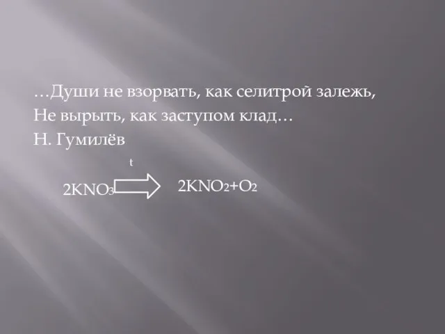 …Души не взорвать, как селитрой залежь, Не вырыть, как заступом клад… Н. Гумилёв 2KNO3 2KNO2+O2 t