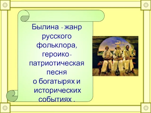 Былина - жанр русского фольклора, героико-патриотическая песня о богатырях и исторических событиях .