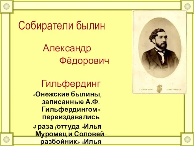 Собиратели былин Александр Фёдорович Гильфердинг «Онежские былины, записанные А.Ф. Гильфердингом» переиздавались 4