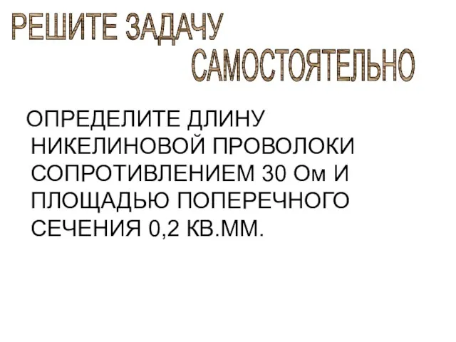 ОПРЕДЕЛИТЕ ДЛИНУ НИКЕЛИНОВОЙ ПРОВОЛОКИ СОПРОТИВЛЕНИЕМ 30 Ом И ПЛОЩАДЬЮ ПОПЕРЕЧНОГО СЕЧЕНИЯ 0,2 КВ.ММ. РЕШИТЕ ЗАДАЧУ САМОСТОЯТЕЛЬНО