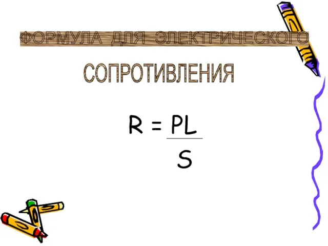 R = PL S ФОРМУЛА ДЛЯ ЭЛЕКТРИЧЕСКОГО СОПРОТИВЛЕНИЯ