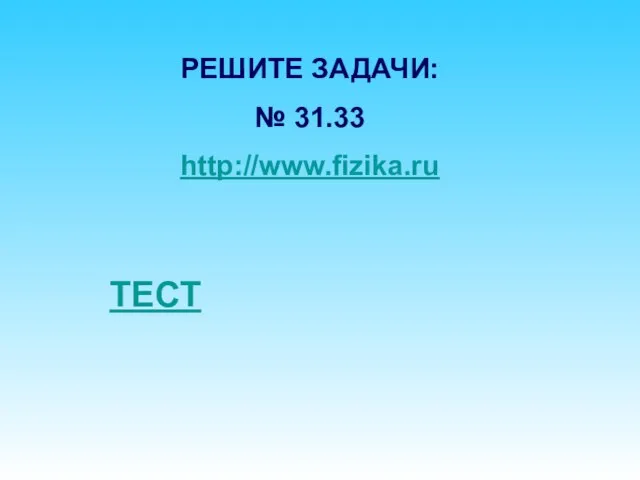 РЕШИТЕ ЗАДАЧИ: № 31.33 http://www.fizika.ru ТЕСТ