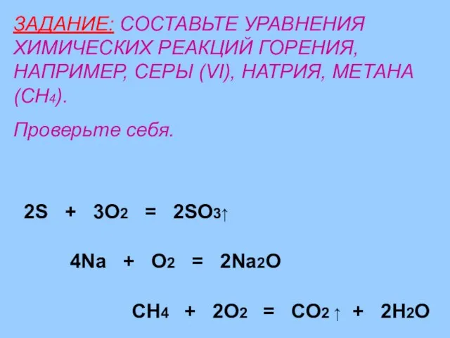 ЗАДАНИЕ: СОСТАВЬТЕ УРАВНЕНИЯ ХИМИЧЕСКИХ РЕАКЦИЙ ГОРЕНИЯ, НАПРИМЕР, СЕРЫ (VI), НАТРИЯ, МЕТАНА (CH4).