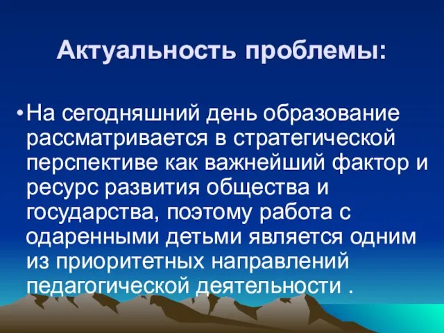 Актуальность проблемы: На сегодняшний день образование рассматривается в стратегической перспективе как важнейший