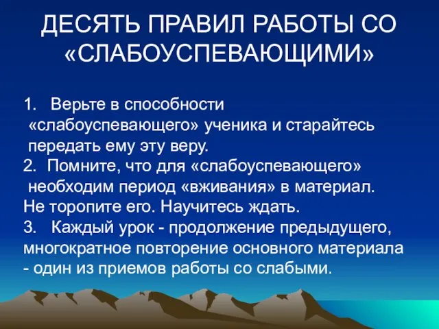 ДЕСЯТЬ ПРАВИЛ РАБОТЫ СО «СЛАБОУСПЕВАЮЩИМИ» 1. Верьте в способности «слабоуспевающего» ученика и