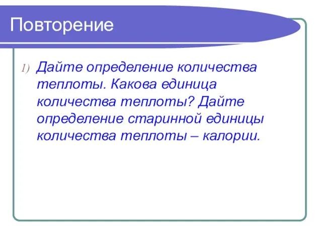 Повторение Дайте определение количества теплоты. Какова единица количества теплоты? Дайте определение старинной