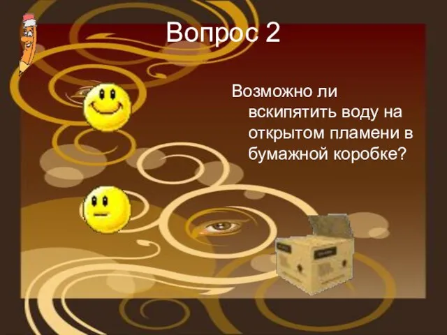 Вопрос 2 Возможно ли вскипятить воду на открытом пламени в бумажной коробке?