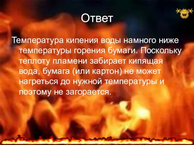 Ответ Температура кипения воды намного ниже температуры горения бумаги. Поскольку теплоту пламени