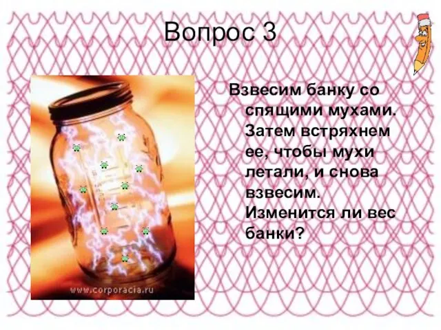 Вопрос 3 Взвесим банку со спящими мухами. Затем встряхнем ее, чтобы мухи