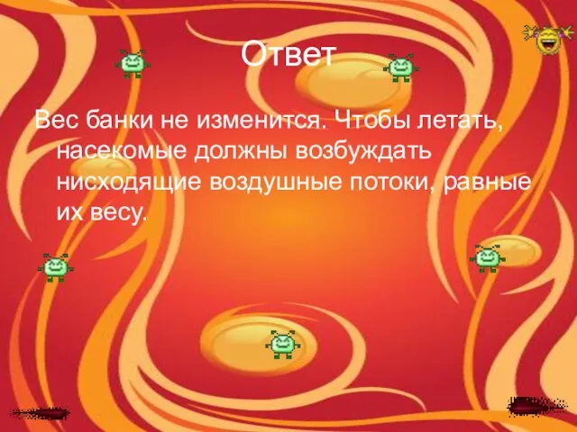 Ответ Вес банки не изменится. Чтобы летать, насекомые должны возбуждать нисходящие воздушные потоки, равные их весу.