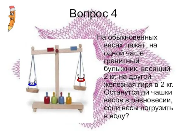 Вопрос 4 На обыкновенных весах лежат: на одной чаше гранитный булыжник, весящий