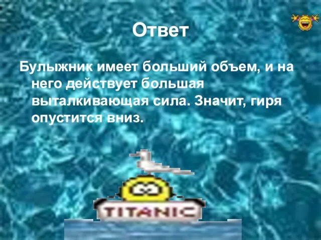 Ответ Булыжник имеет больший объем, и на него действует большая выталкивающая сила. Значит, гиря опустится вниз.