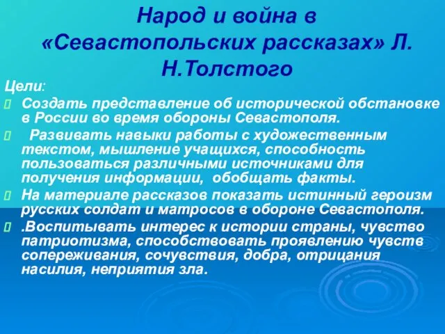 Народ и война в «Севастопольских рассказах» Л.Н.Толстого Цели: Создать представление об исторической