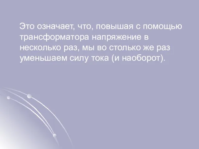 Это означает, что, повышая с помощью трансформатора напряжение в несколько раз, мы