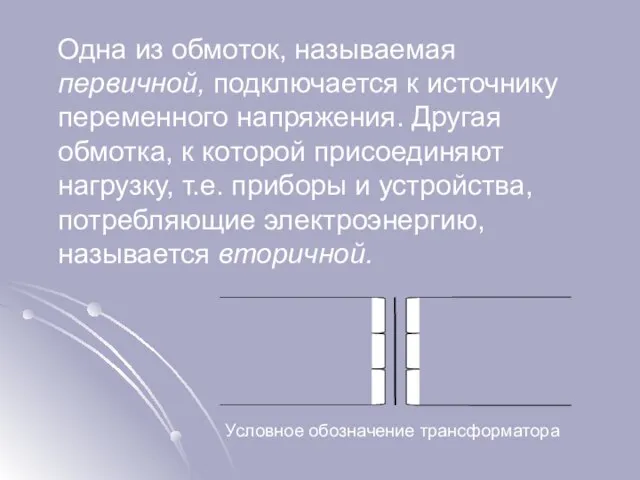 Одна из обмоток, называемая первичной, подключается к источнику переменного напряжения. Другая обмотка,