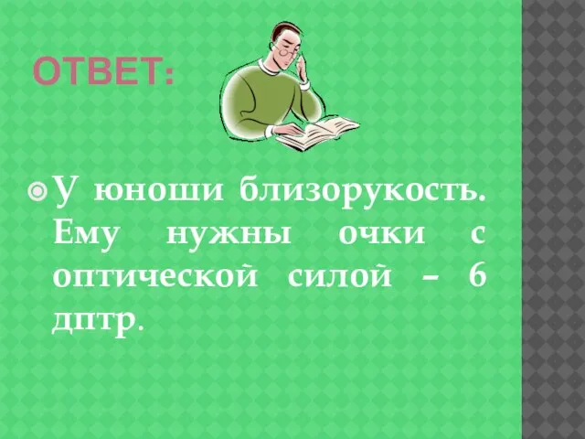 ОТВЕТ: У юноши близорукость. Ему нужны очки с оптической силой – 6 дптр.