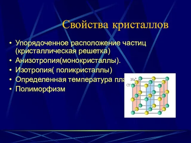 Свойства кристаллов Упорядоченное расположение частиц(кристаллическая решетка) Анизотропия(монокристаллы). Изотропия( поликристаллы) Определенная температура плавления Полиморфизм