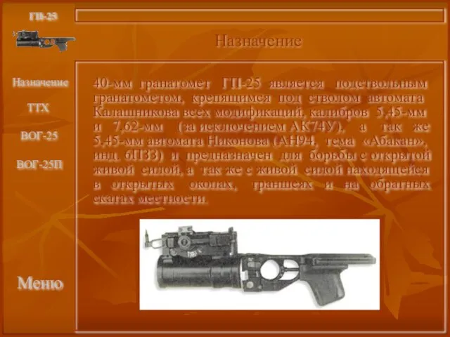 Меню Назначение ГП-25 40-мм гранатомет ГП-25 является подствольным гранатометом, крепящимся под стволом