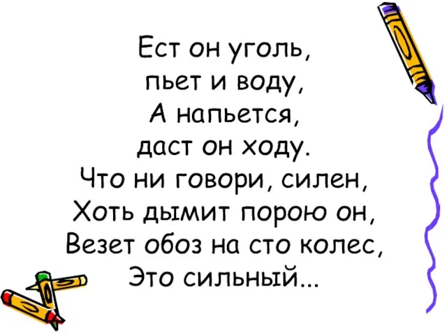 Ест он уголь, пьет и воду, А напьется, даст он ходу. Что