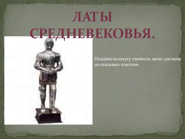 ЛАТЫ СРЕДНЕВЕКОВЬЯ. Позднее кольчугу сменили латы- доспехи из стальных пластин.