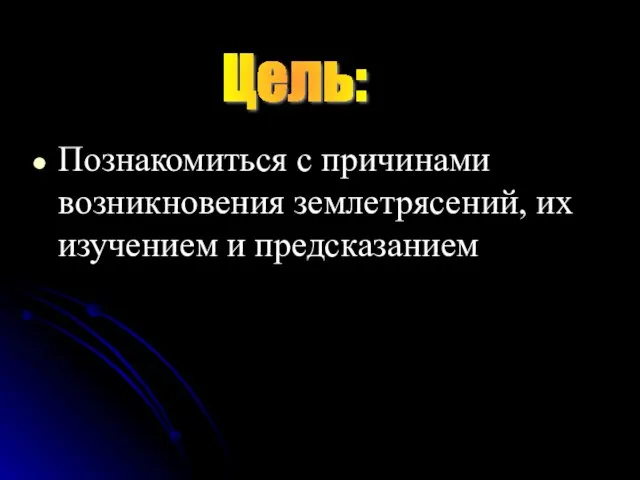 Познакомиться с причинами возникновения землетрясений, их изучением и предсказанием Цель: