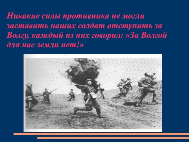 Никакие силы противника не могли заставить наших солдат отступить за Волгу, каждый