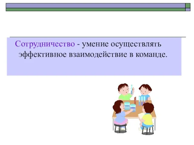 Сотрудничество - умение осуществлять эффективное взаимодействие в команде.