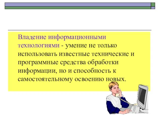 Владение информационными технологиями - умение не только использовать известные технические и программные