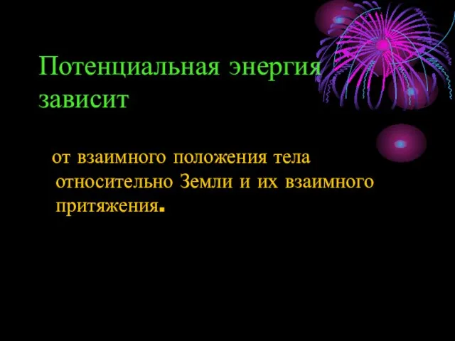 Потенциальная энергия зависит от взаимного положения тела относительно Земли и их взаимного притяжения.