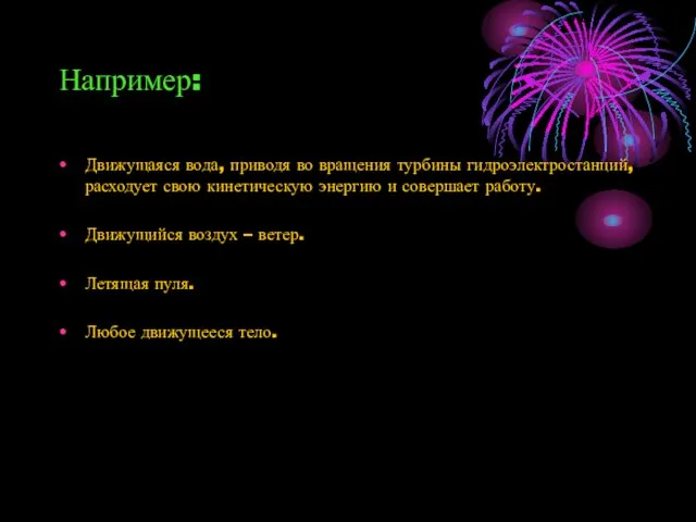 Например: Движущаяся вода, приводя во вращения турбины гидроэлектростанций, расходует свою кинетическую энергию