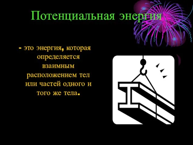 Потенциальная энергия - это энергия, которая определяется взаимным расположением тел или частей